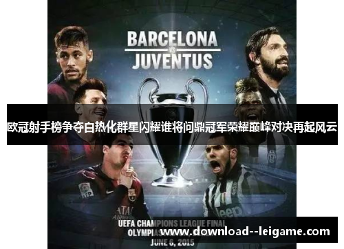 欧冠射手榜争夺白热化群星闪耀谁将问鼎冠军荣耀巅峰对决再起风云