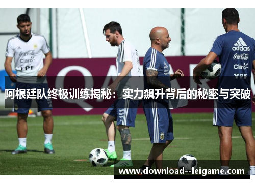 阿根廷队终极训练揭秘：实力飙升背后的秘密与突破