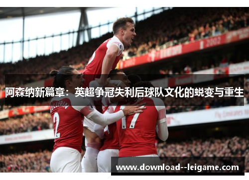 阿森纳新篇章：英超争冠失利后球队文化的蜕变与重生