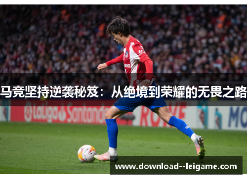 马竞坚持逆袭秘笈：从绝境到荣耀的无畏之路