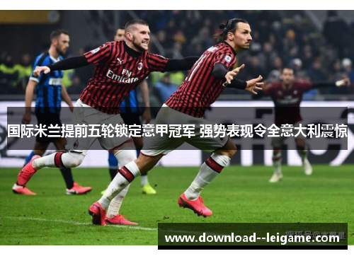 国际米兰提前五轮锁定意甲冠军 强势表现令全意大利震惊
