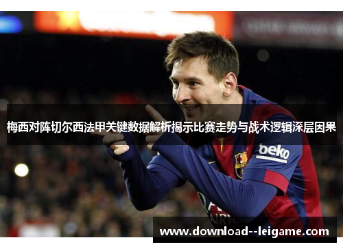 梅西对阵切尔西法甲关键数据解析揭示比赛走势与战术逻辑深层因果