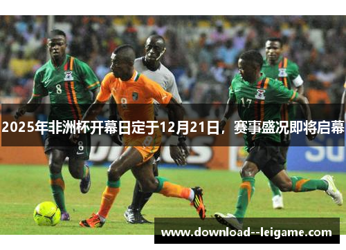 2025年非洲杯开幕日定于12月21日，赛事盛况即将启幕