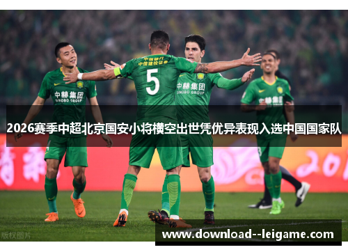 2026赛季中超北京国安小将横空出世凭优异表现入选中国国家队 2026赛季中超北京国安小将横空出世凭优异表现入选中国国家队