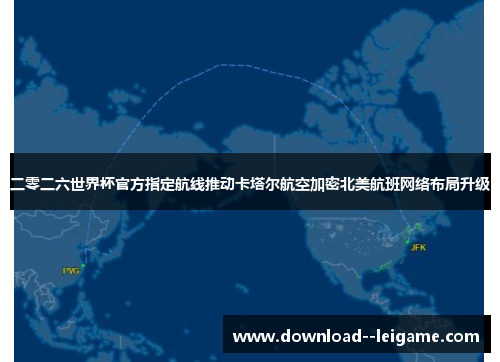 二零二六世界杯官方指定航线推动卡塔尔航空加密北美航班网络布局升级 二零二六世界杯官方指定航线推动卡塔尔航空加密北美航班网络布局升级