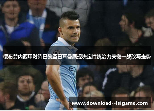 德布劳内西甲对阵巴黎圣日耳曼展现决定性统治力关键一战改写走势