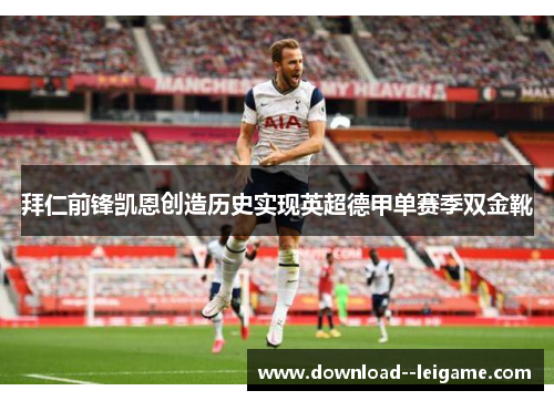 拜仁前锋凯恩创造历史实现英超德甲单赛季双金靴