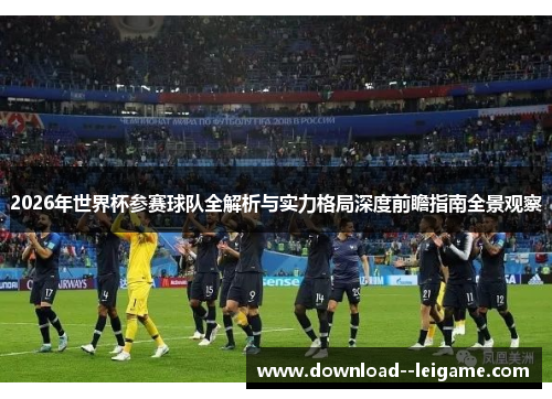 2026年世界杯参赛球队全解析与实力格局深度前瞻指南全景观察 2026年世界杯参赛球队全解析与实力格局深度前瞻指南全景观察