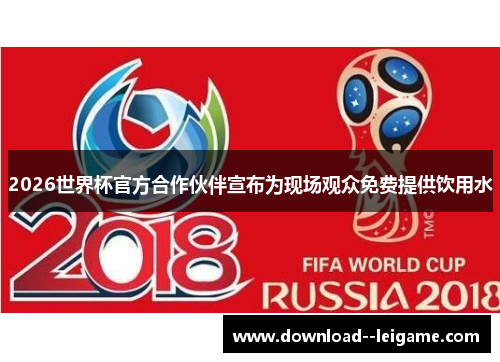 2026世界杯官方合作伙伴宣布为现场观众免费提供饮用水 2026世界杯官方合作伙伴宣布为现场观众免费提供饮用水
