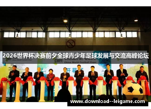 2026世界杯决赛前夕全球青少年足球发展与交流高峰论坛