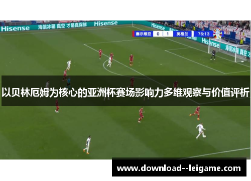 以贝林厄姆为核心的亚洲杯赛场影响力多维观察与价值评析 以贝林厄姆为核心的亚洲杯赛场影响力多维观察与价值评析