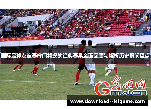 国际足球友谊赛冷门频现的经典赛果全面回顾与解析历史瞬间盘点 国际足球友谊赛冷门频现的经典赛果全面回顾与解析历史瞬间盘点