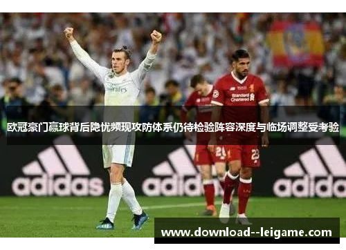 欧冠豪门赢球背后隐忧频现攻防体系仍待检验阵容深度与临场调整受考验